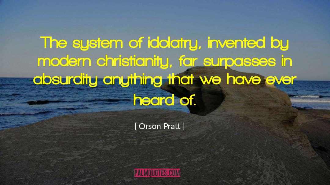 Orson Pratt Quotes: The system of idolatry, invented