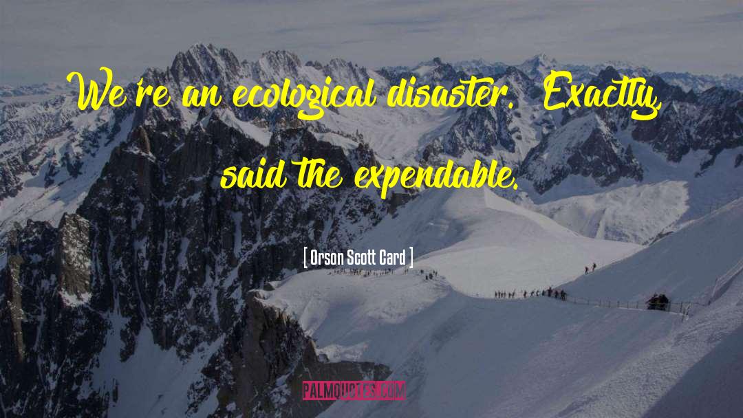 Orson Scott Card Quotes: We're an ecological disaster.