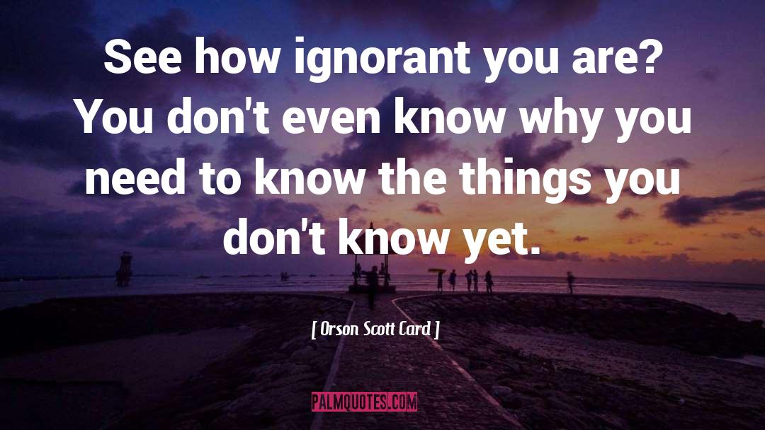 Orson Scott Card Quotes: See how ignorant you are?