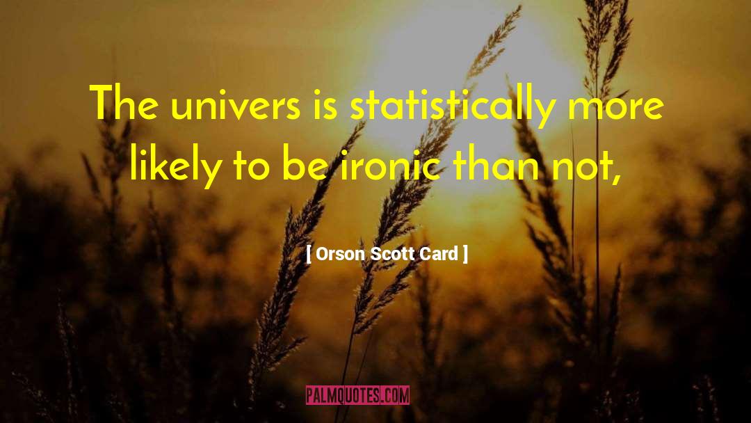 Orson Scott Card Quotes: The univers is statistically more