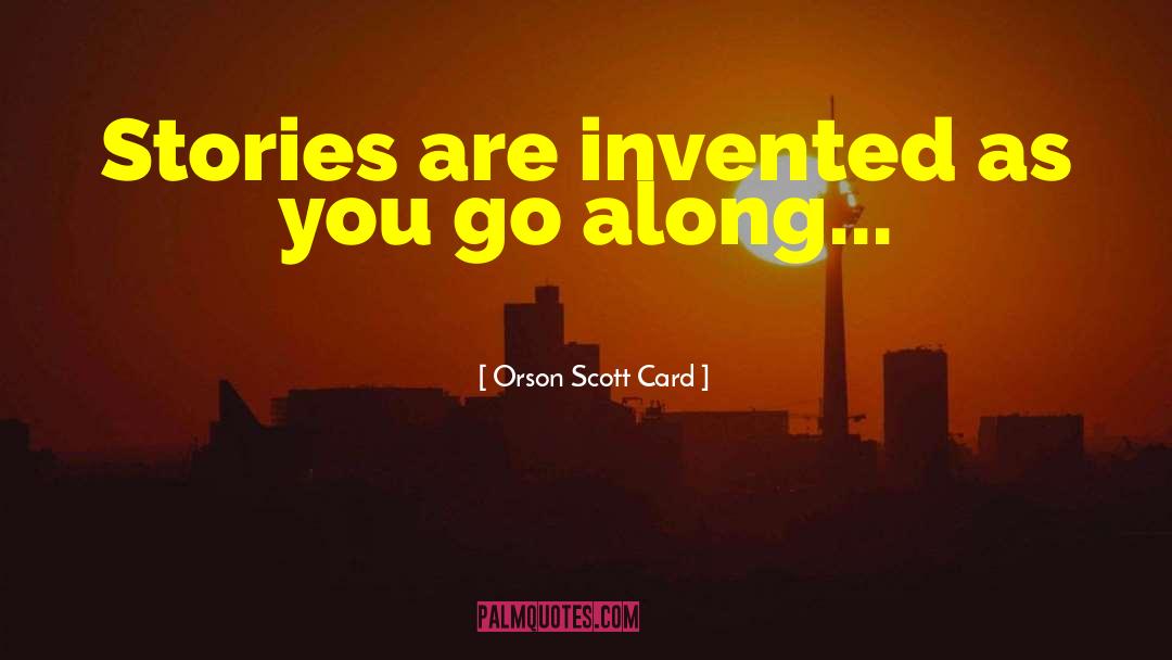 Orson Scott Card Quotes: Stories are invented as you