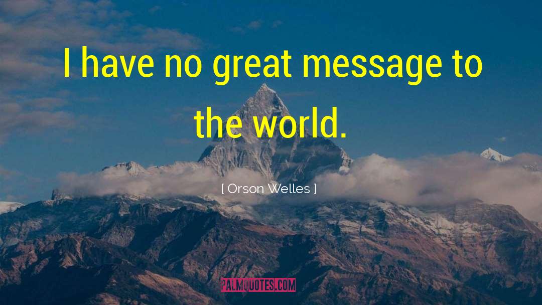 Orson Welles Quotes: I have no great message