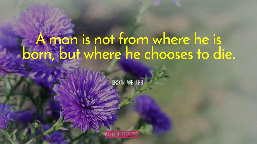 Orson Welles Quotes: A man is not from
