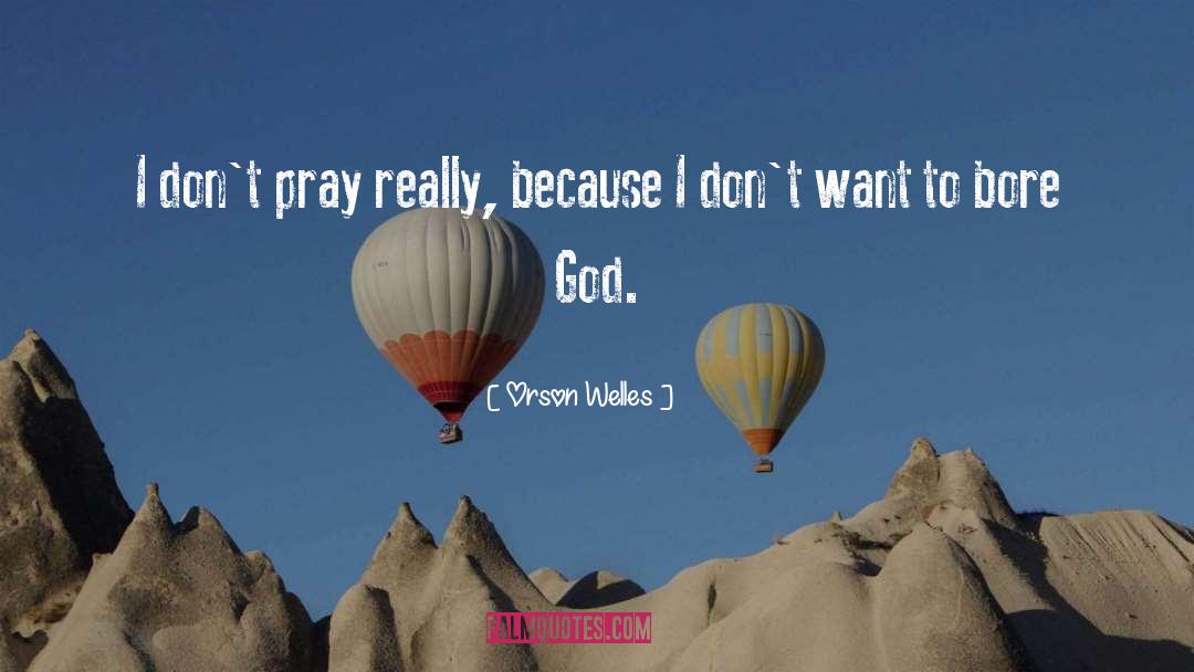 Orson Welles Quotes: I don't pray really, because