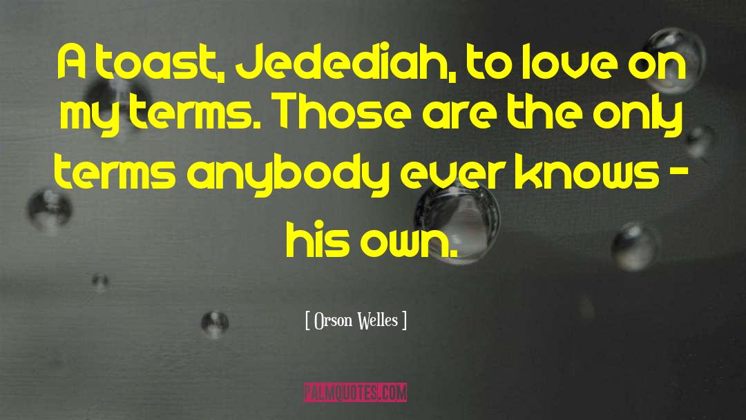 Orson Welles Quotes: A toast, Jedediah, to love