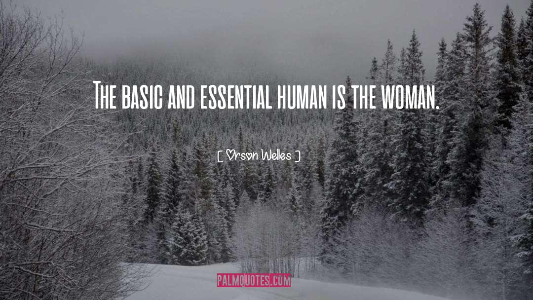 Orson Welles Quotes: The basic and essential human