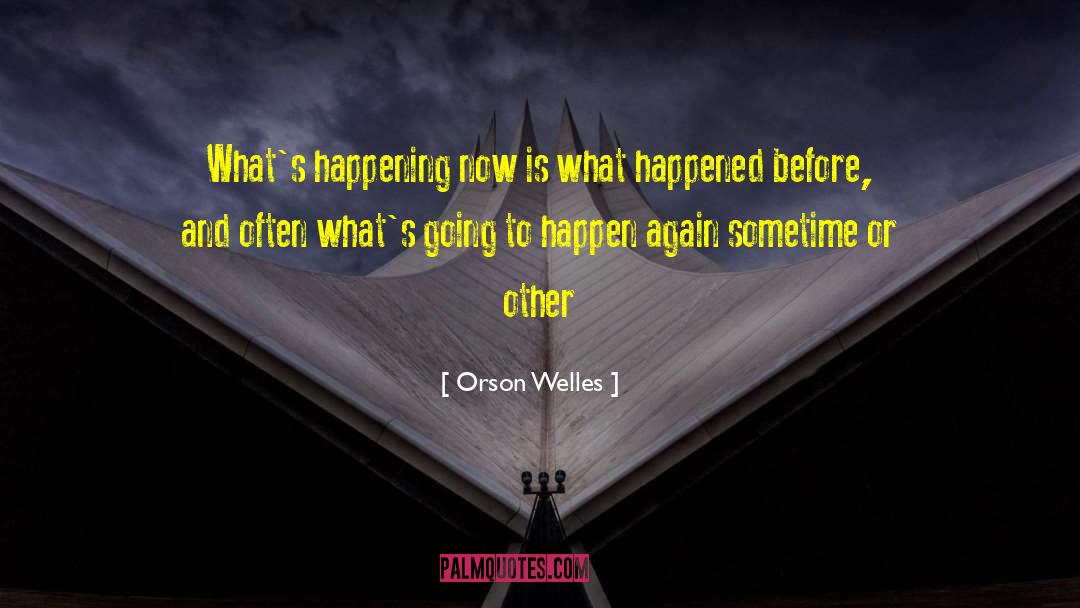 Orson Welles Quotes: What's happening now is what