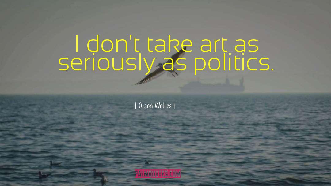 Orson Welles Quotes: I don't take art as