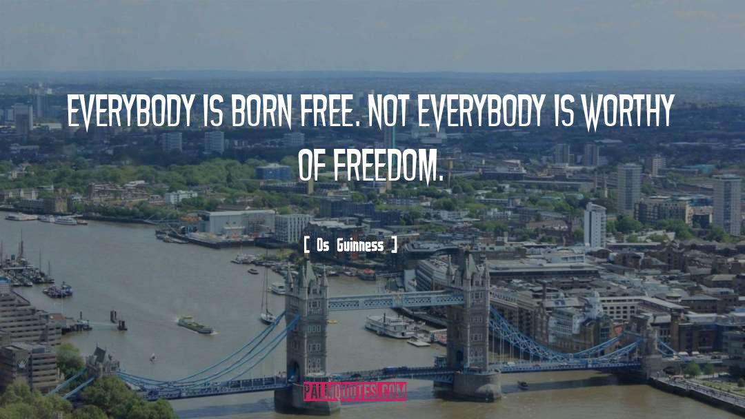 Os Guinness Quotes: Everybody is born free. Not