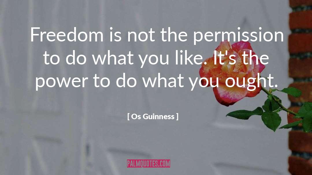 Os Guinness Quotes: Freedom is not the permission