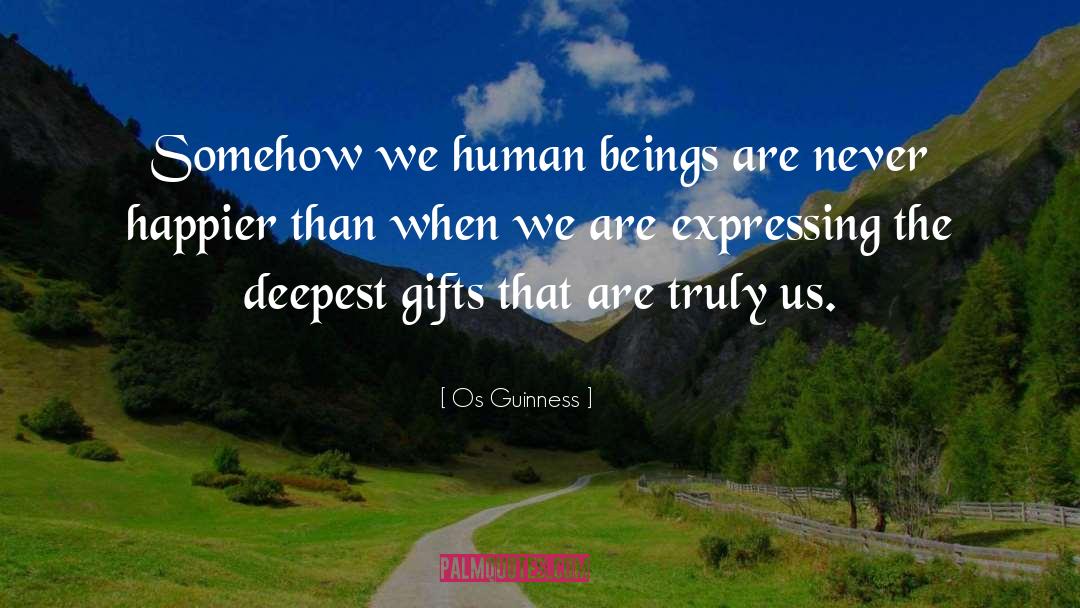 Os Guinness Quotes: Somehow we human beings are