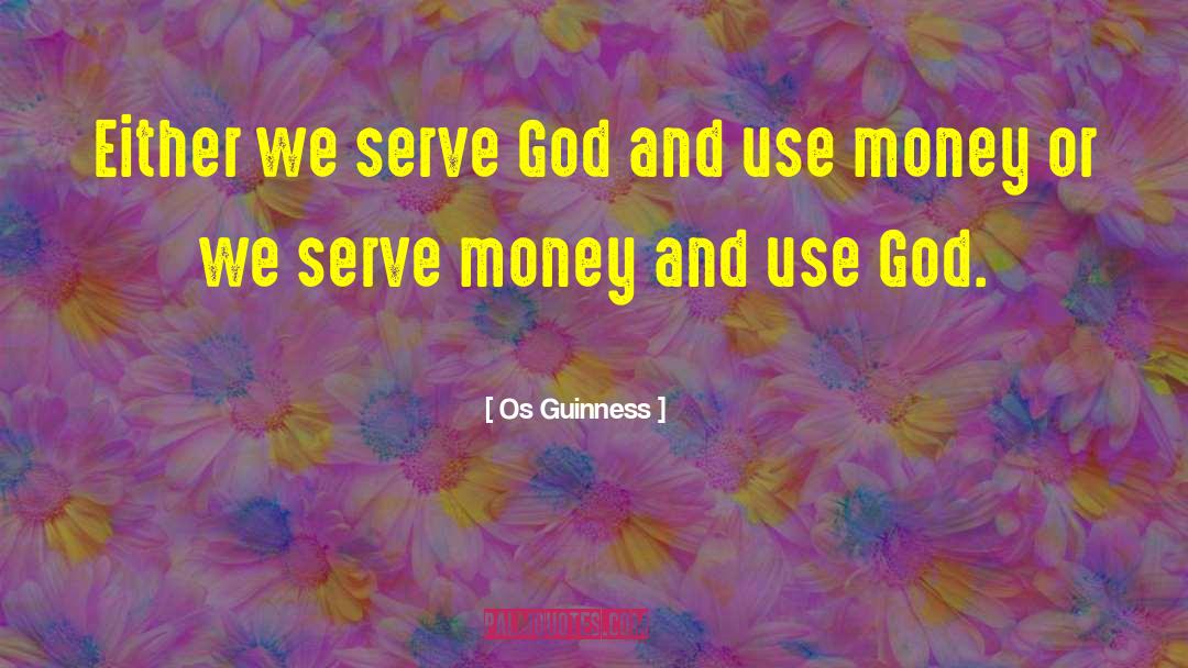 Os Guinness Quotes: Either we serve God and