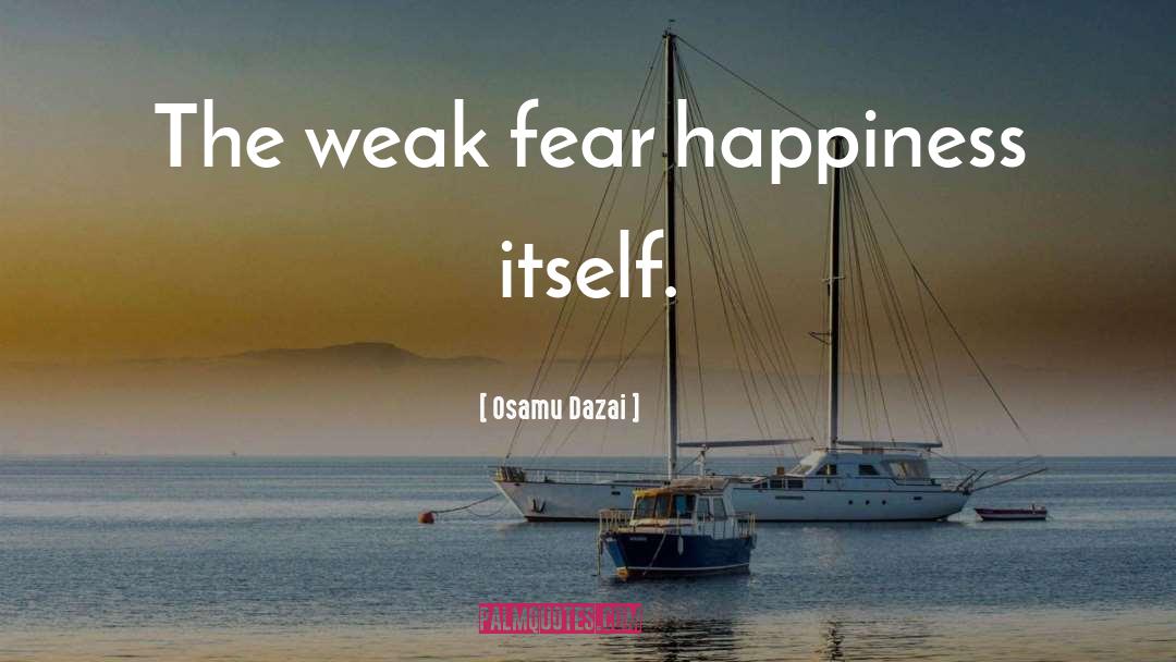 Osamu Dazai Quotes: The weak fear happiness itself.
