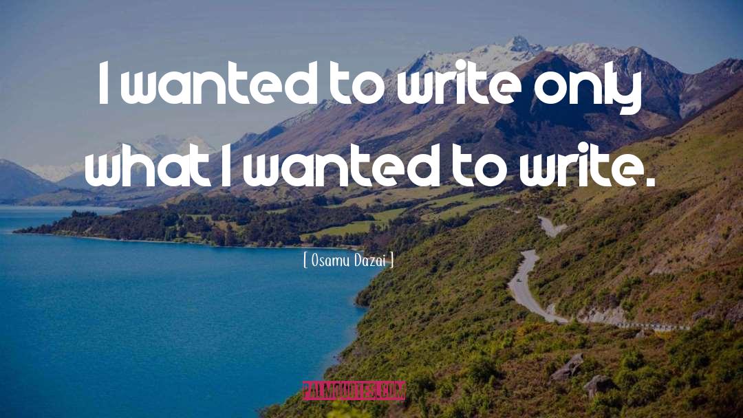 Osamu Dazai Quotes: I wanted to write only