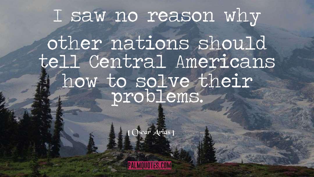 Oscar Arias Quotes: I saw no reason why