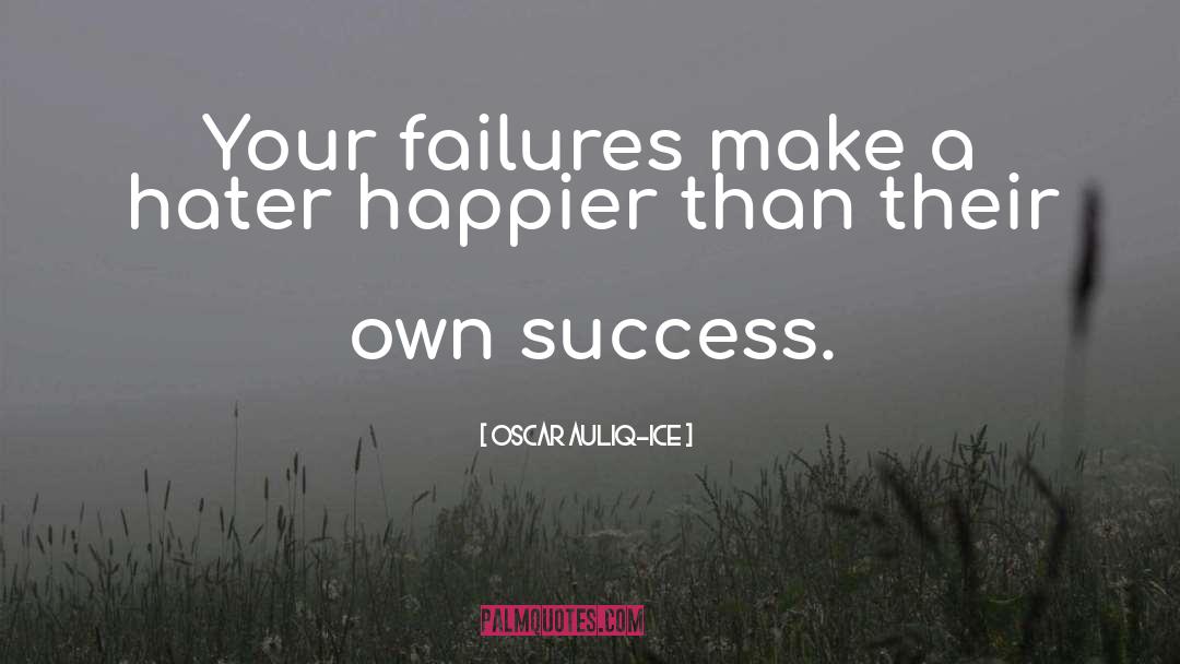Oscar Auliq-Ice Quotes: Your failures make a hater