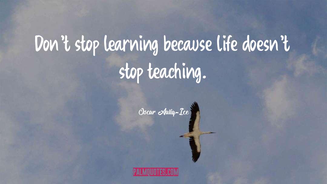 Oscar Auliq-Ice Quotes: Don't stop learning because life