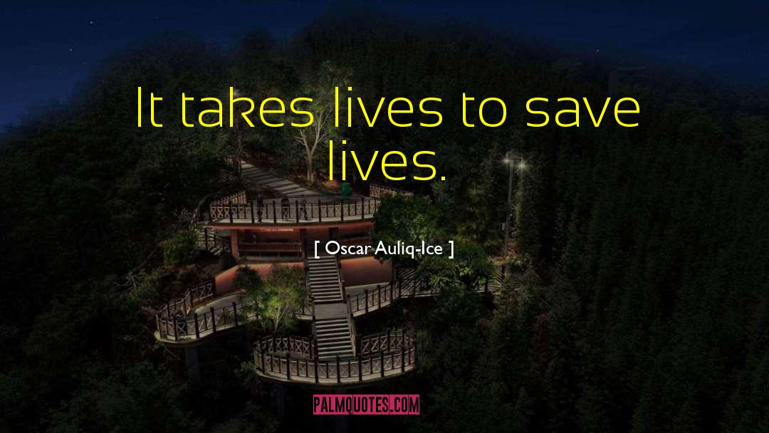 Oscar Auliq-Ice Quotes: It takes lives to save