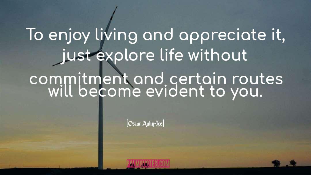 Oscar Auliq-Ice Quotes: To enjoy living and appreciate