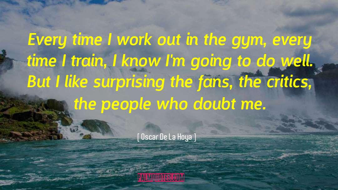 Oscar De La Hoya Quotes: Every time I work out