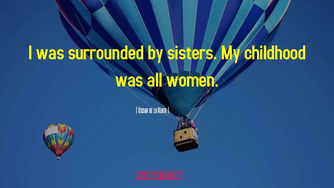 Oscar De La Renta Quotes: I was surrounded by sisters.