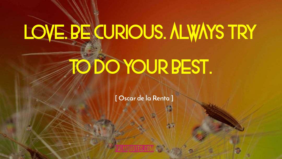 Oscar De La Renta Quotes: Love. Be curious. Always try