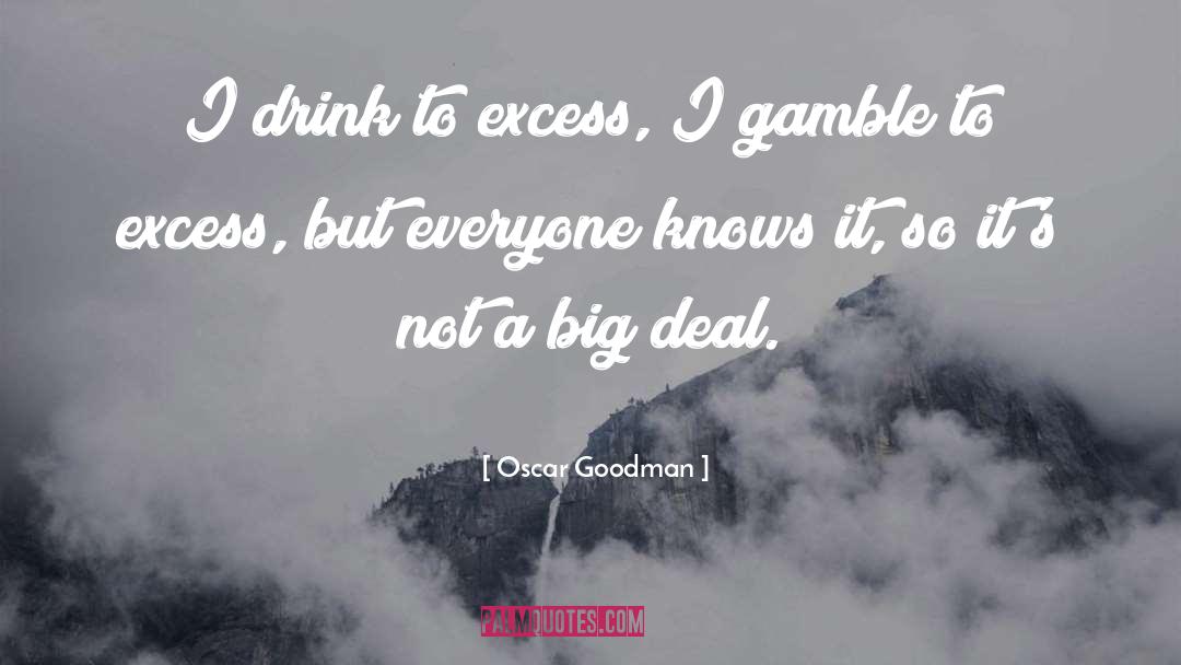 Oscar Goodman Quotes: I drink to excess, I