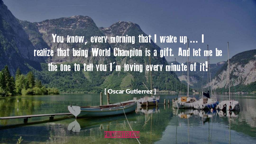 Oscar Gutierrez Quotes: You know, every morning that