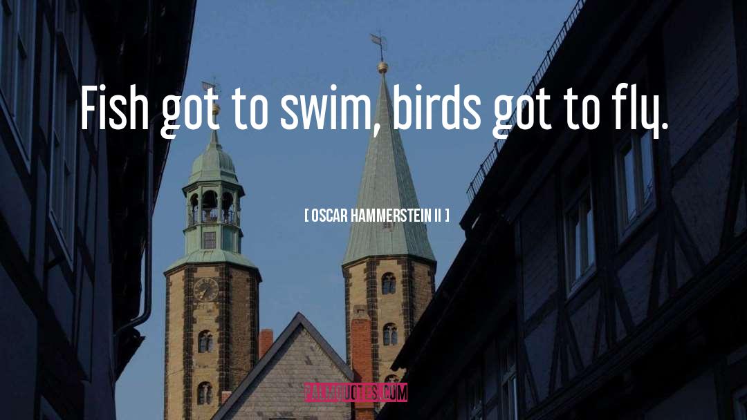 Oscar Hammerstein II Quotes: Fish got to swim, birds