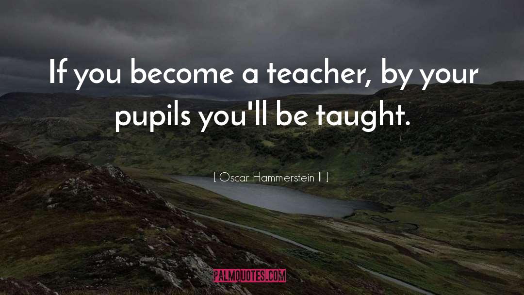 Oscar Hammerstein II Quotes: If you become a teacher,