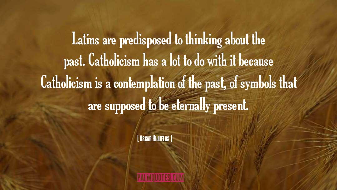 Oscar Hijuelos Quotes: Latins are predisposed to thinking