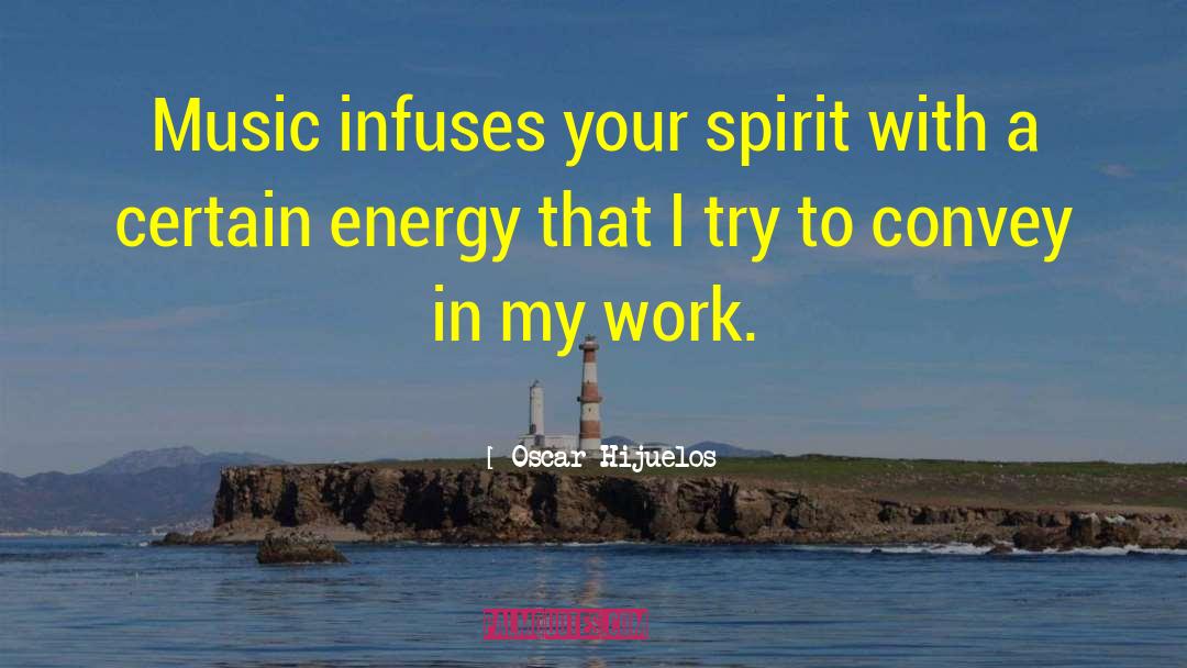 Oscar Hijuelos Quotes: Music infuses your spirit with