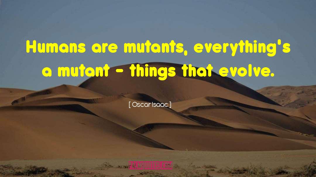 Oscar Isaac Quotes: Humans are mutants, everything's a