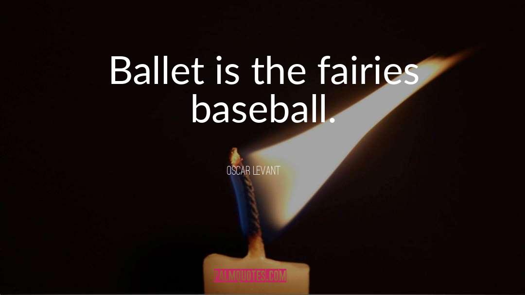 Oscar Levant Quotes: Ballet is the fairies baseball.