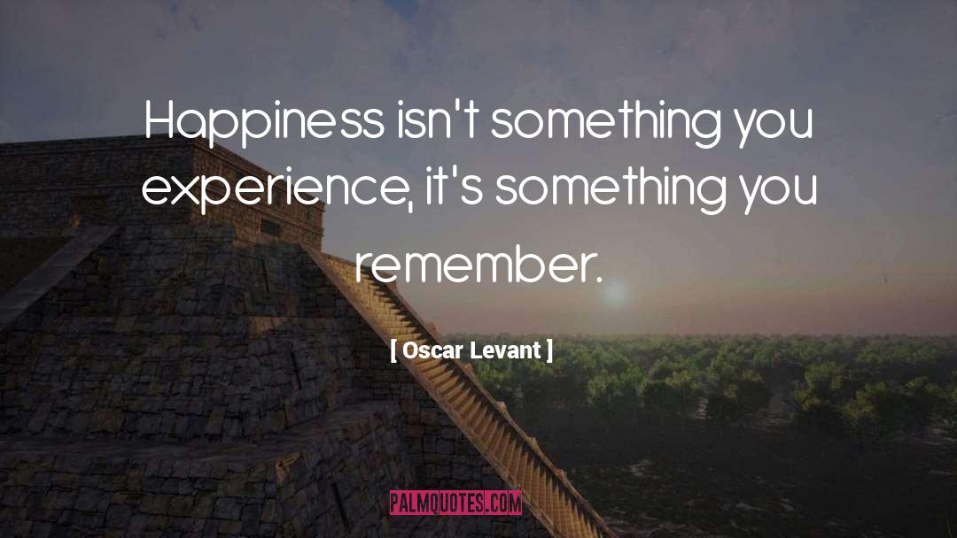 Oscar Levant Quotes: Happiness isn't something you experience,