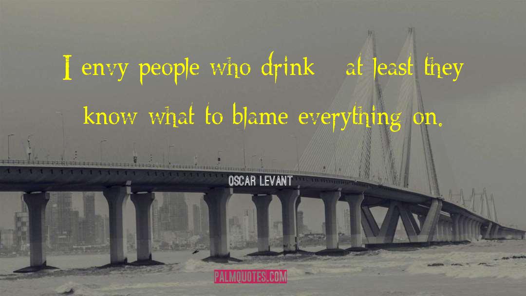 Oscar Levant Quotes: I envy people who drink