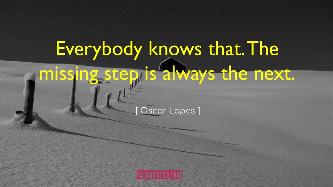 Oscar Lopes Quotes: Everybody knows that. The missing