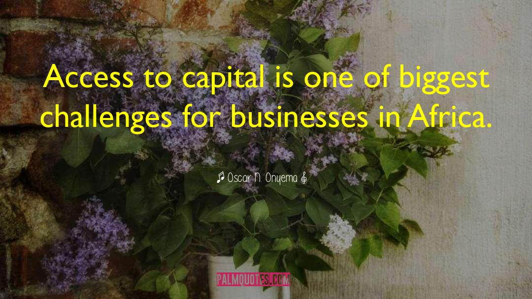 Oscar N. Onyema Quotes: Access to capital is one