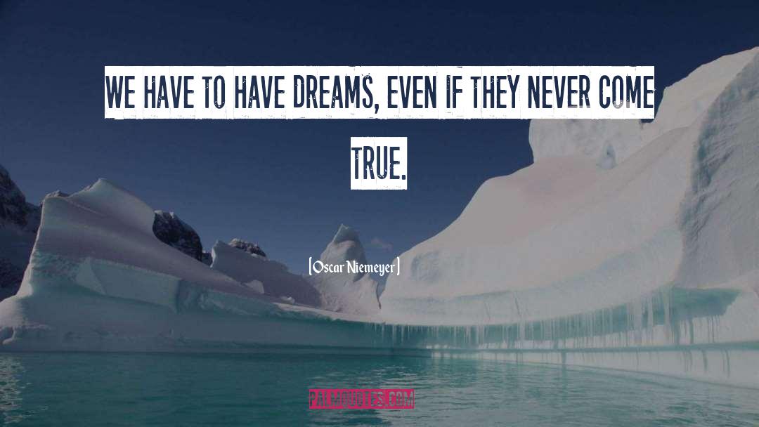 Oscar Niemeyer Quotes: We have to have dreams,