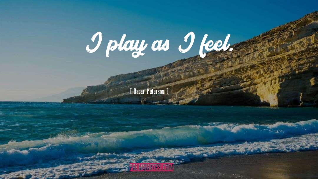 Oscar Peterson Quotes: I play as I feel.