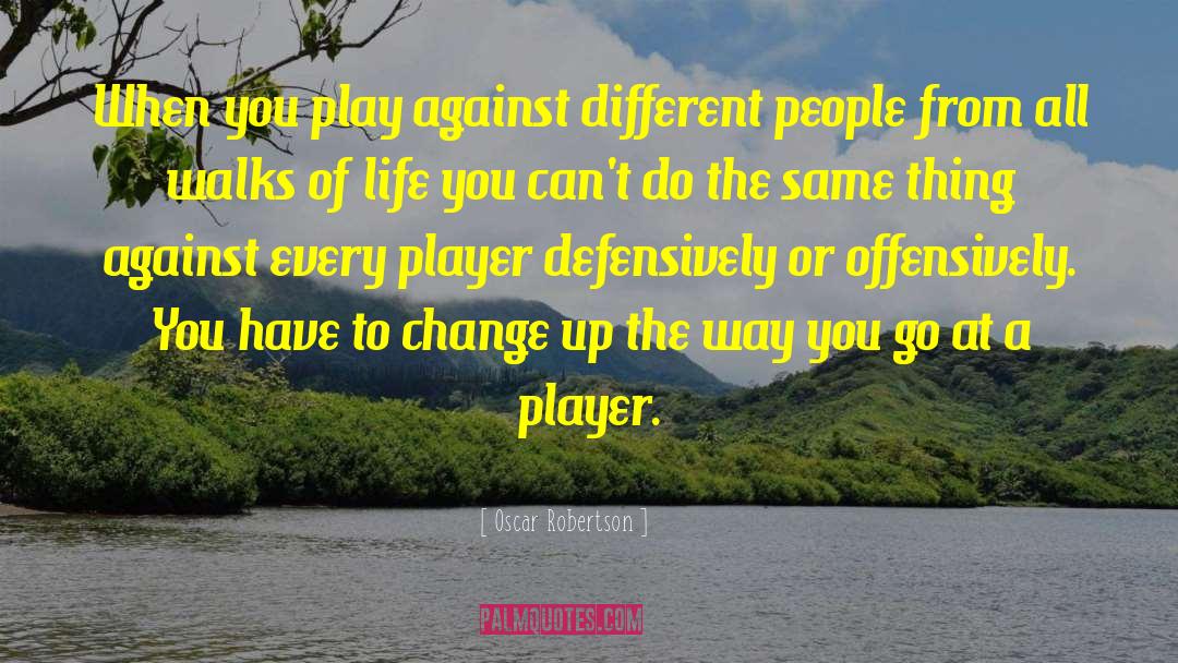 Oscar Robertson Quotes: When you play against different