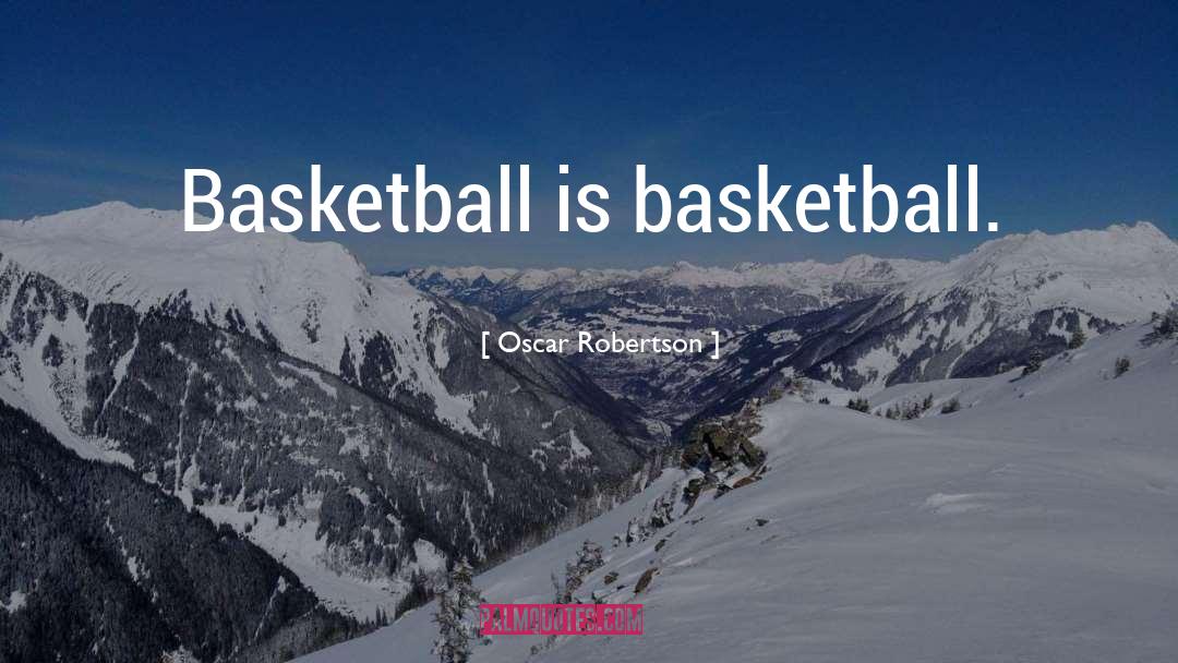 Oscar Robertson Quotes: Basketball is basketball.