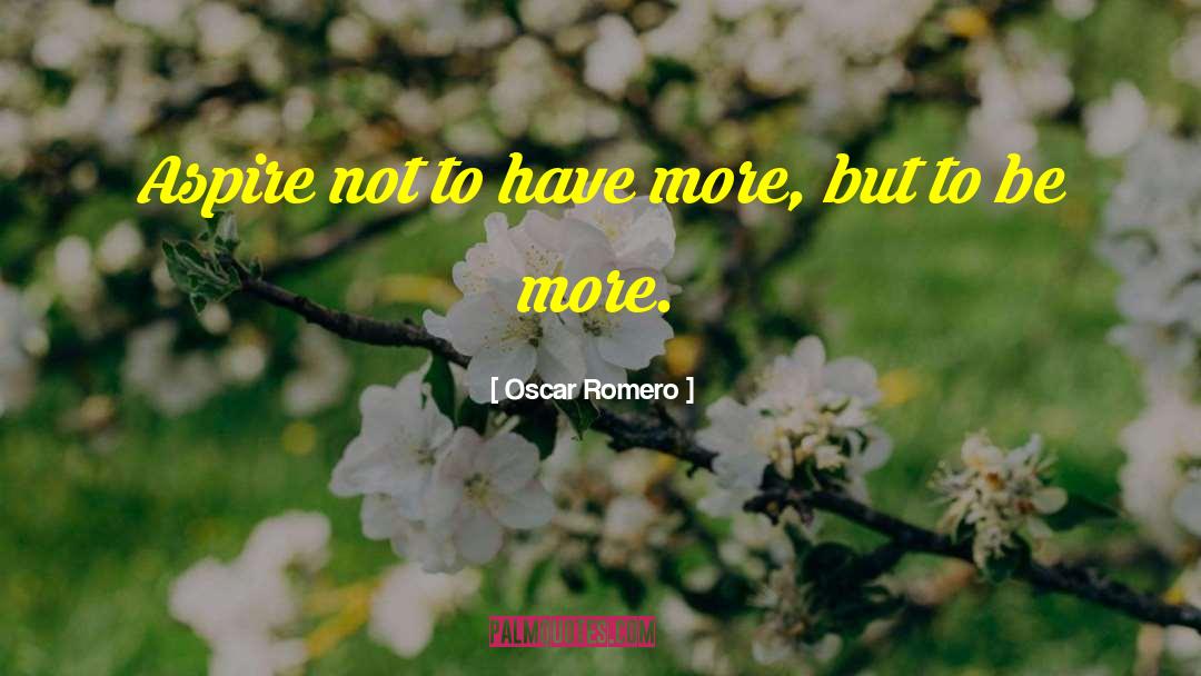 Oscar Romero Quotes: Aspire not to have more,
