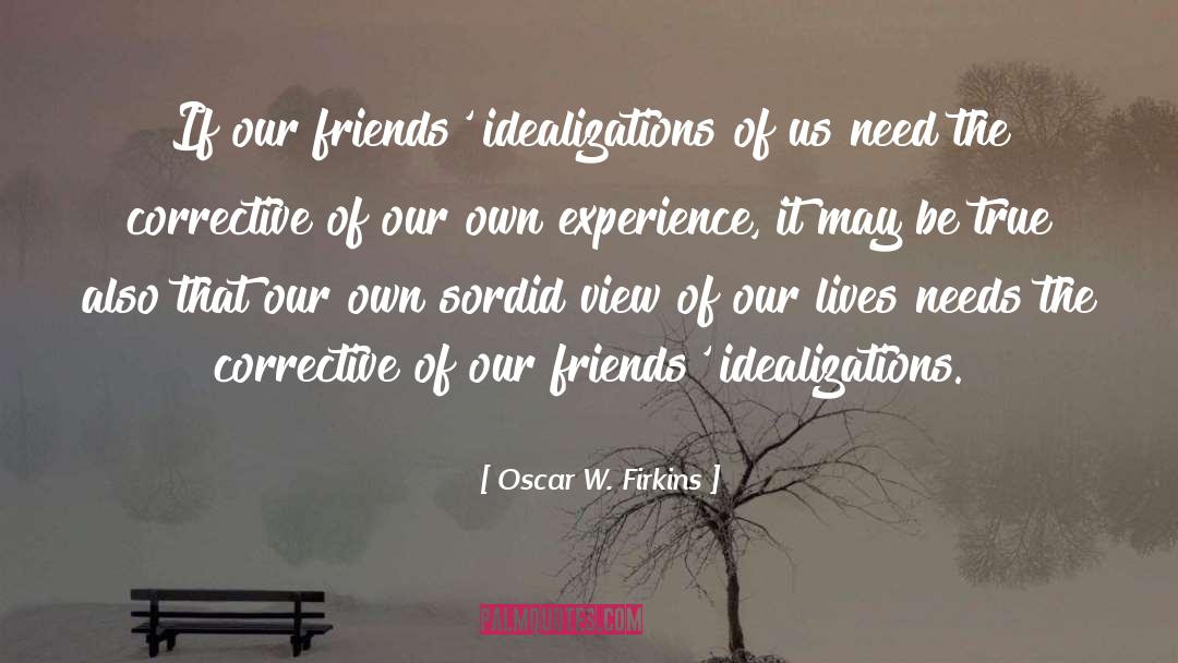 Oscar W. Firkins Quotes: If our friends' idealizations of