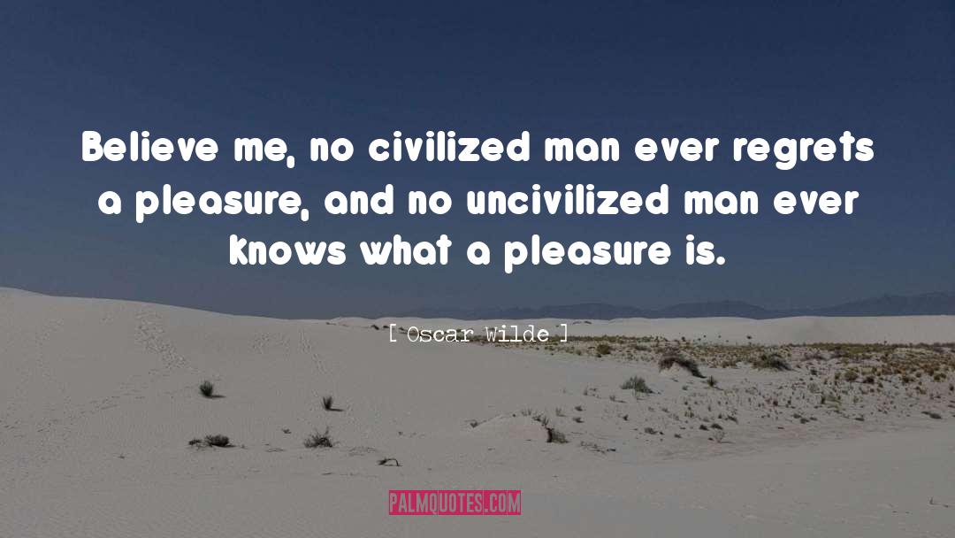 Oscar Wilde Quotes: Believe me, no civilized man
