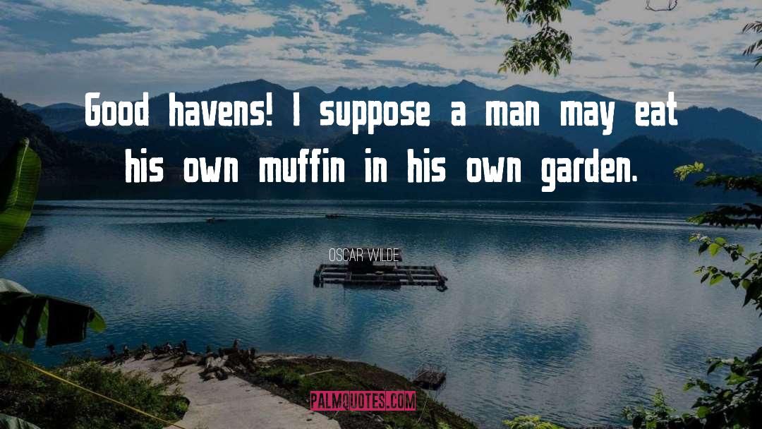 Oscar Wilde Quotes: Good havens! I suppose a