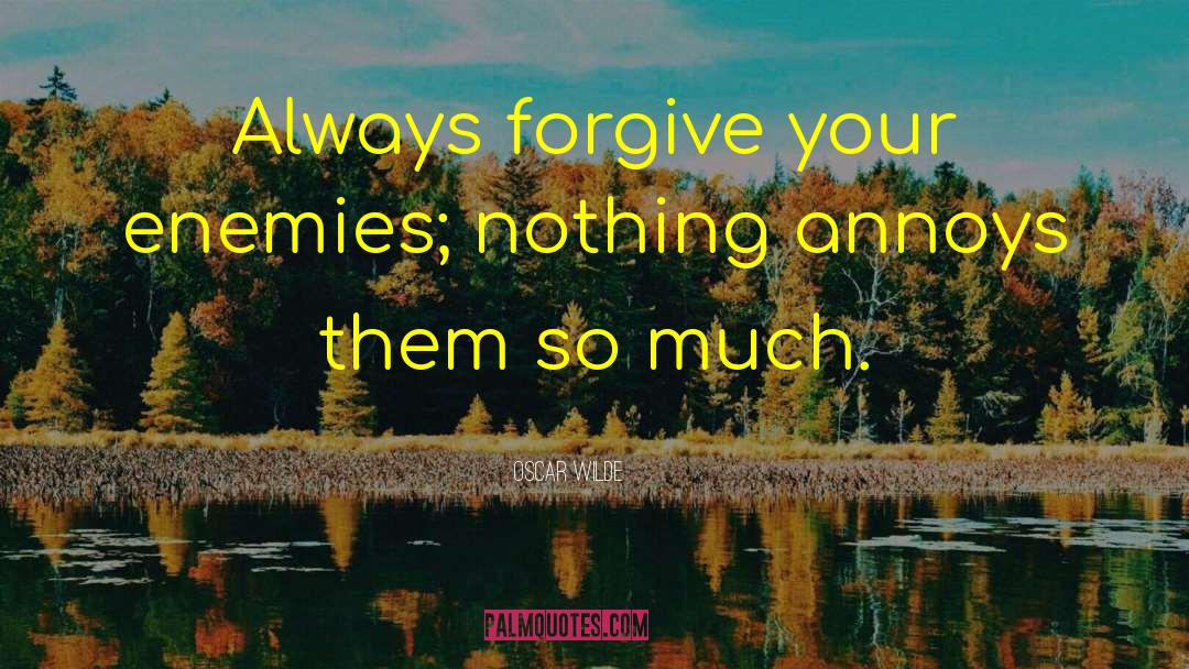 Oscar Wilde Quotes: Always forgive your enemies; nothing