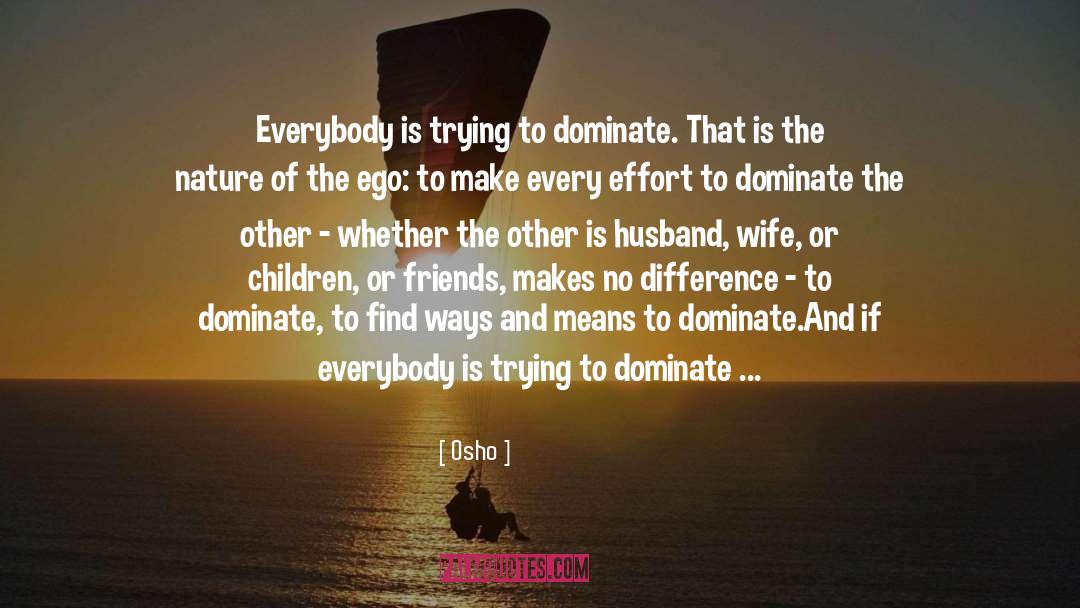 Osho Quotes: Everybody is trying to dominate.