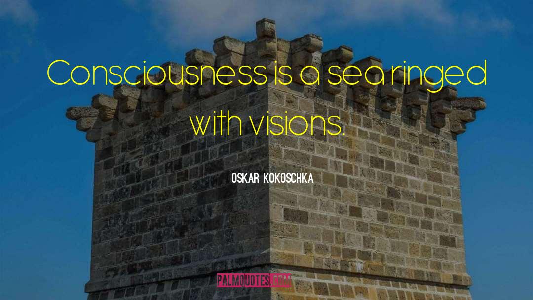 Oskar Kokoschka Quotes: Consciousness is a sea ringed