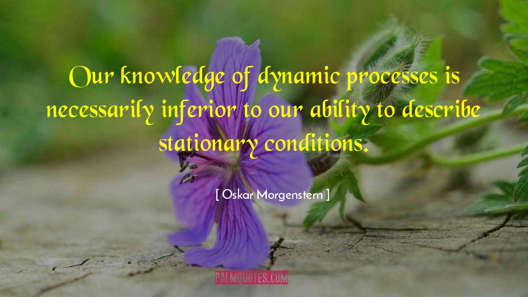 Oskar Morgenstern Quotes: Our knowledge of dynamic processes